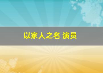 以家人之名 演员